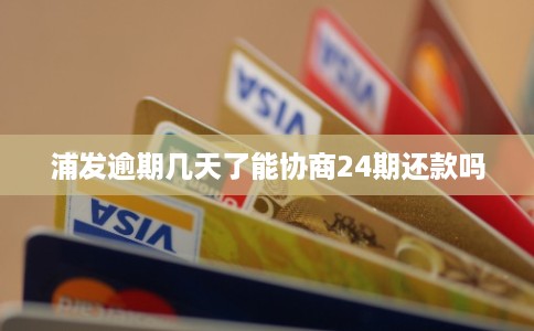浦发逾期几天了能协商24期还款吗