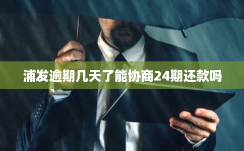 浦发逾期几天了能协商24期还款吗