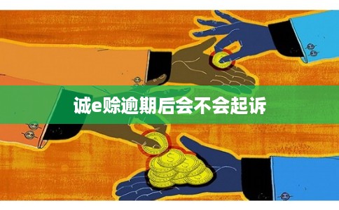 诚e赊逾期后会不会起诉