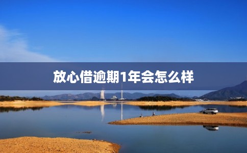 放心借逾期1年会怎么样