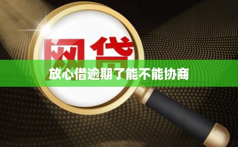 放心借逾期了能不能协商