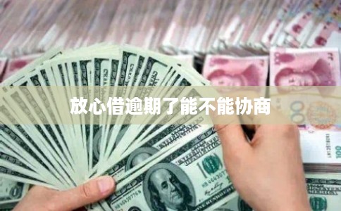 放心借逾期了能不能协商