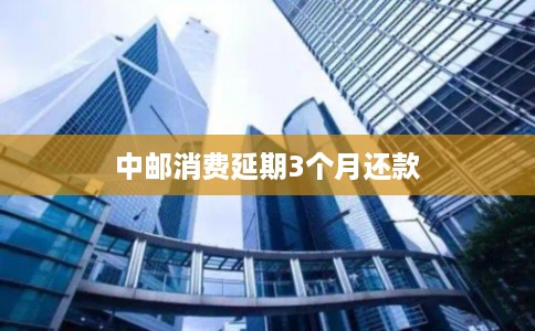 中邮消费延期3个月还款