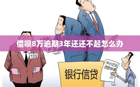借呗8万逾期3年还还不起怎么办