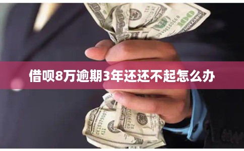借呗8万逾期3年还还不起怎么办