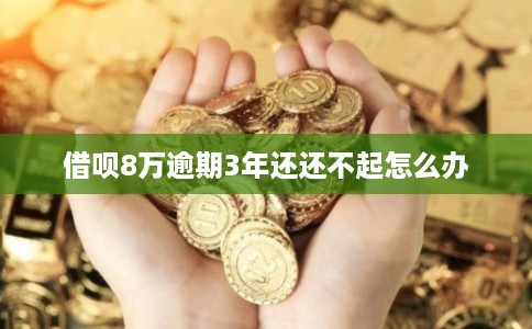 借呗8万逾期3年还还不起怎么办