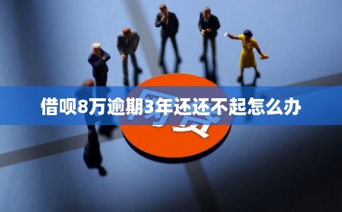 借呗8万逾期3年还还不起怎么办