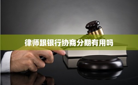 律师跟银行协商分期有用吗