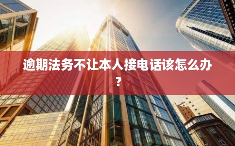 逾期法务不让本人接电话该怎么办？