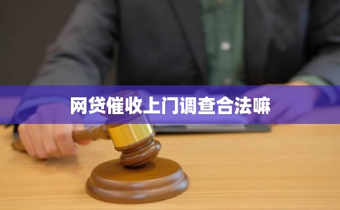 网贷催收上门调查合法嘛