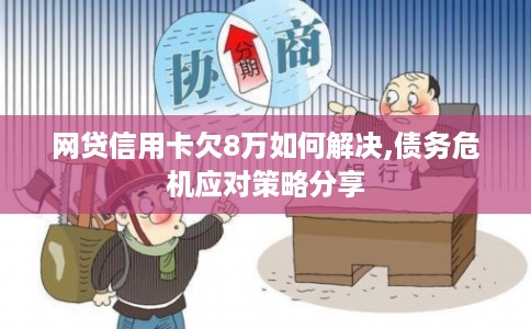 网贷信用卡欠8万如何解决,债务危机应对策略分享