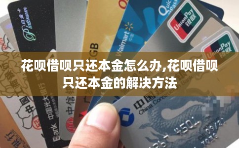 花呗借呗只还本金怎么办,花呗借呗只还本金的解决方法