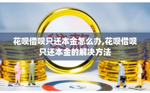 花呗借呗只还本金怎么办,花呗借呗只还本金的解决方法