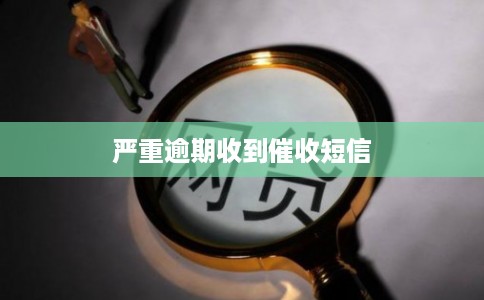 严重逾期收到催收短信 严重逾期收到催收短信