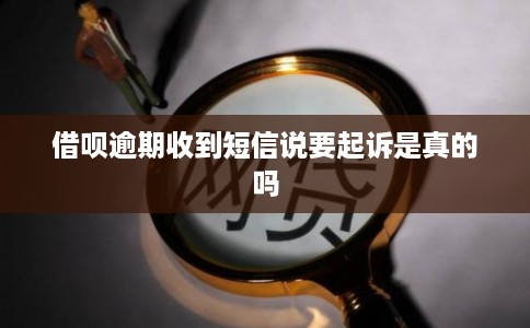 借呗逾期收到短信说要起诉是真的吗