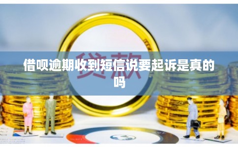 借呗逾期收到短信说要起诉是真的吗