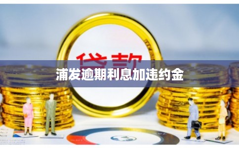 浦发逾期利息加违约金 浦发逾期利息加违约金