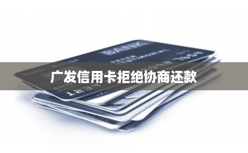 广发信用卡拒绝协商还款