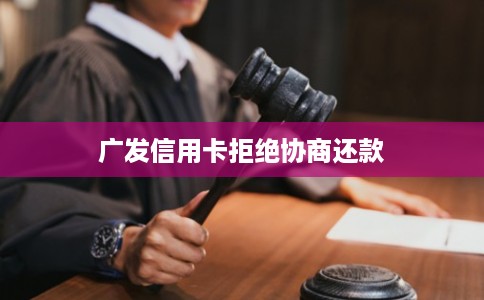 广发信用卡拒绝协商还款