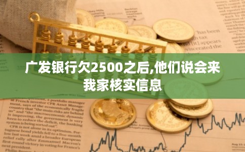 广发银行欠2500之后,他们说会来我家核实信息