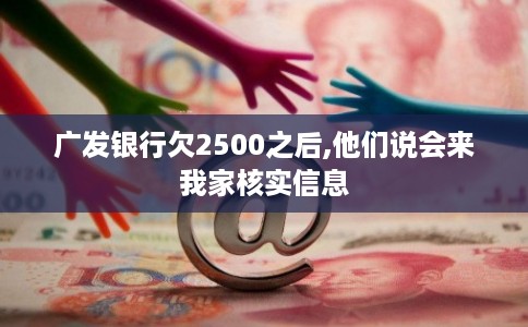 广发银行欠2500之后,他们说会来我家核实信息