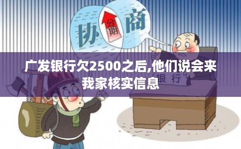 广发银行欠2500之后,他们说会来我家核实信息