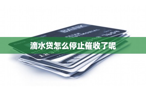 滴水贷怎么停止催收了呢