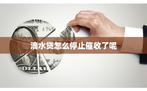滴水贷怎么停止催收了呢