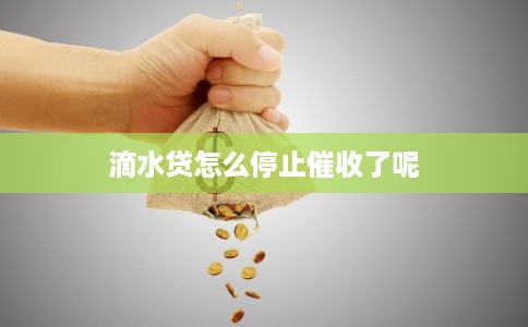 滴水贷怎么停止催收了呢