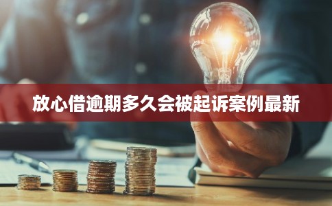 放心借逾期多久会被起诉案例最新