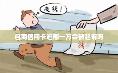 包商信用卡逾期一万会被起诉吗