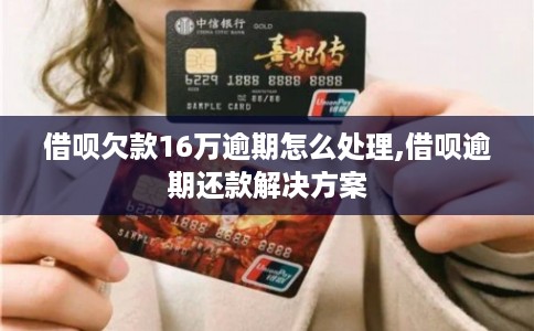借呗欠款16万逾期怎么处理,借呗逾期还款解决方案