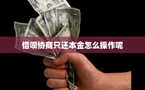 借呗协商只还本金怎么操作呢