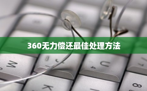 360无力偿还最佳处理方法
