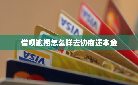 借呗逾期怎么样去协商还本金 借呗逾期怎么样去协商还本金