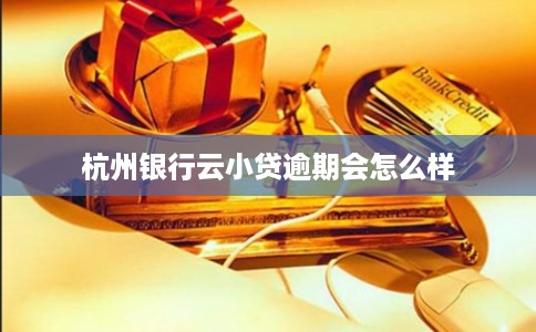 杭州银行云小贷逾期会怎么样