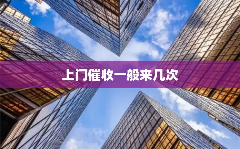 上门催收一般来几次