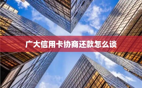 广大信用卡协商还款怎么谈