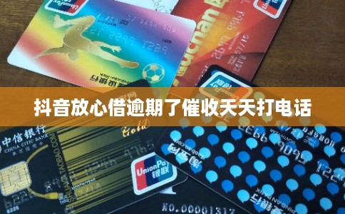 抖音放心借逾期了催收天天打电话