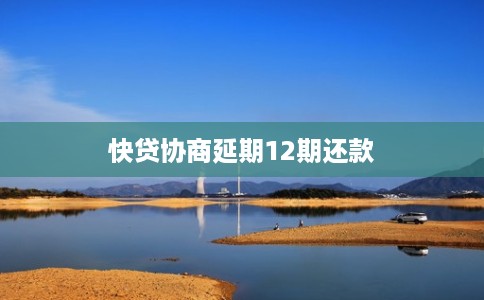 快贷协商延期12期还款