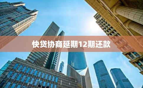快贷协商延期12期还款