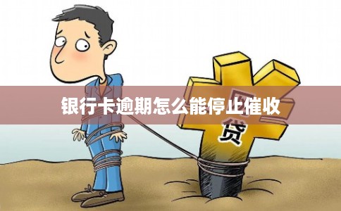 银行卡逾期怎么能停止催收