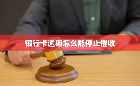 银行卡逾期怎么能停止催收