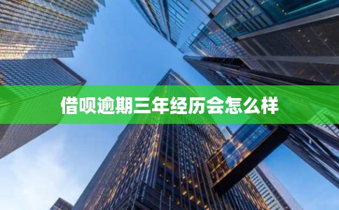借呗逾期三年经历会怎么样