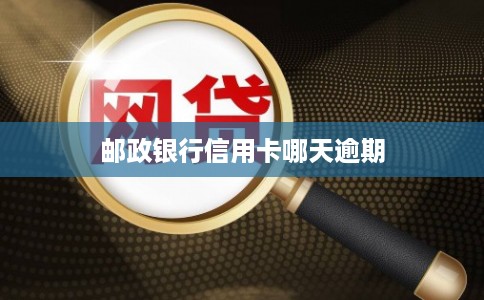 邮政银行信用卡哪天逾期