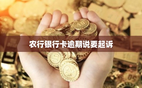 农行银行卡逾期说要起诉