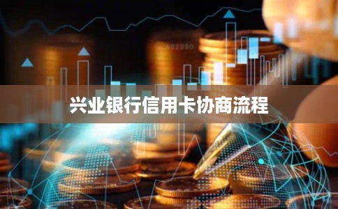 兴业银行信用卡协商流程