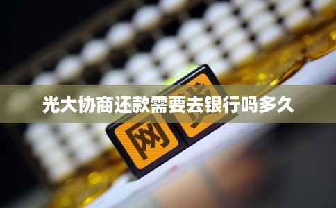 光大协商还款需要去银行吗多久