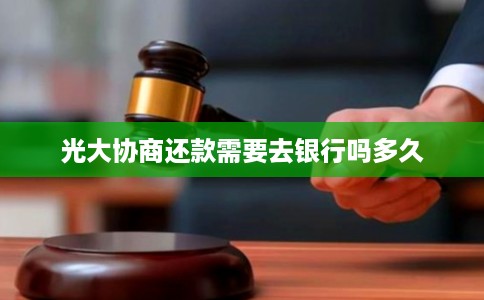 光大协商还款需要去银行吗多久