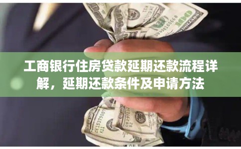 工商银行住房贷款延期还款流程详解，延期还款条件及申请方法